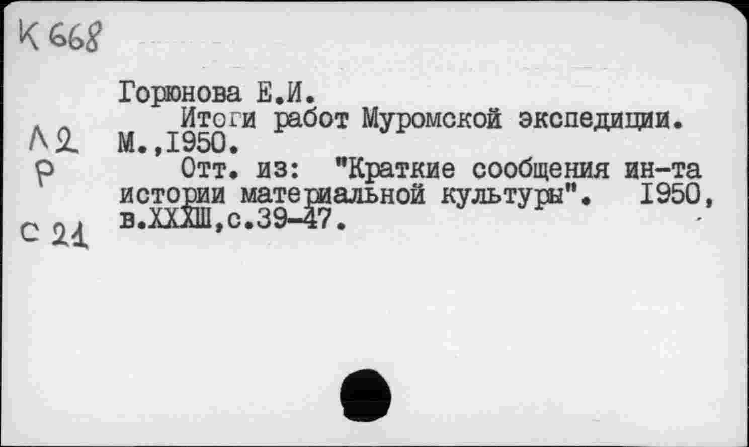 ﻿к ад
Al
P
с
Горюнова Е.И.
М 1950™ ^000"1 М”°Й 3KC^W.
Отт. из: "Краткие сообщения ин-та истории материальной культуры". 1950,